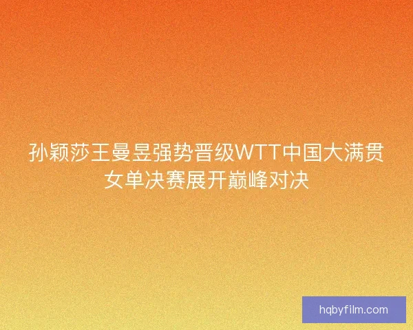 孙颖莎王曼昱强势晋级WTT中国大满贯女单决赛展开巅峰对决 孙颖莎王曼昱强势晋级WTT中国大满贯女单决赛展开巅峰对决