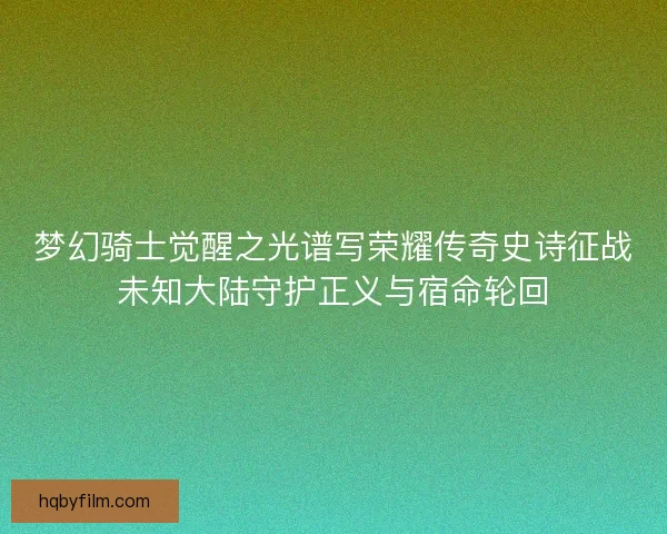梦幻骑士觉醒之光谱写荣耀传奇史诗征战未知大陆守护正义与宿命轮回