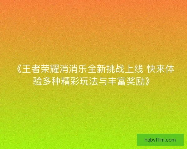 《王者荣耀消消乐全新挑战上线 快来体验多种精彩玩法与丰富奖励》