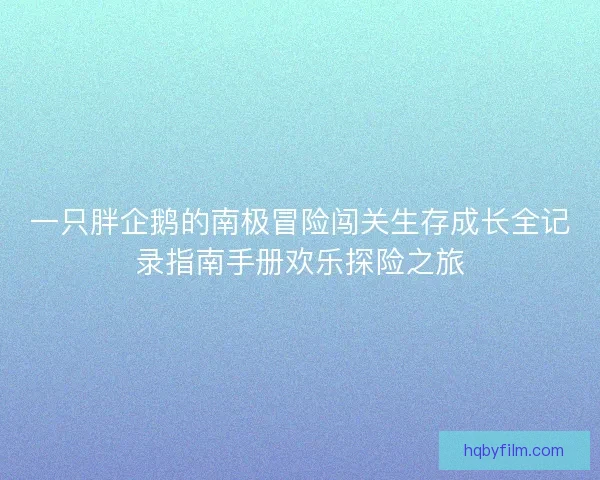 一只胖企鹅的南极冒险闯关生存成长全记录指南手册欢乐探险之旅