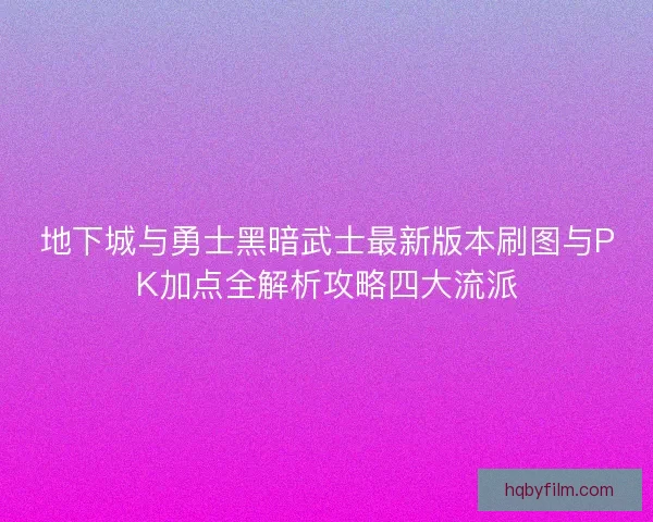 地下城与勇士黑暗武士最新版本刷图与PK加点全解析攻略四大流派
