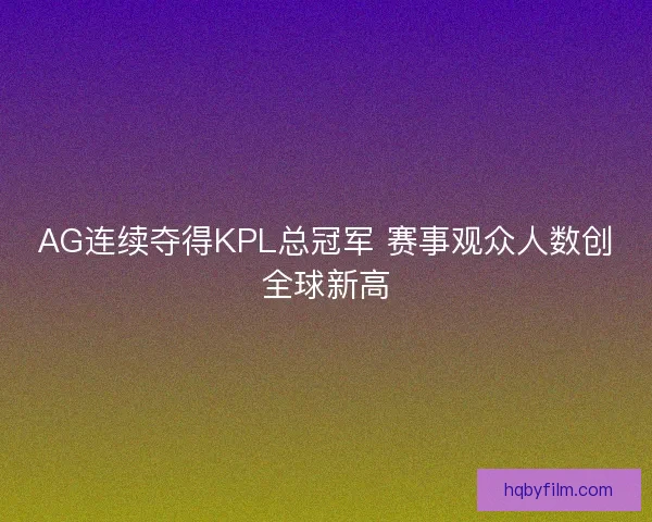 AG连续夺得KPL总冠军 赛事观众人数创全球新高
