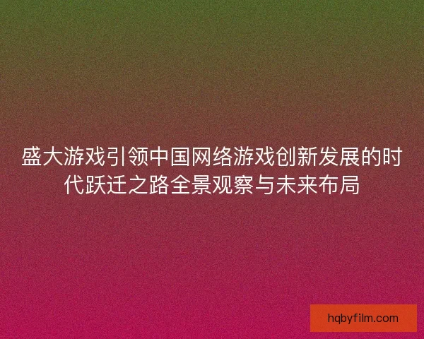盛大游戏引领中国网络游戏创新发展的时代跃迁之路全景观察与未来布局 盛大游戏引领中国网络游戏创新发展的时代跃迁之路全景观察与未来布局