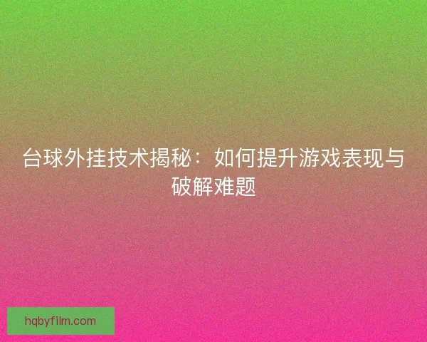 台球外挂技术揭秘：如何提升游戏表现与破解难题