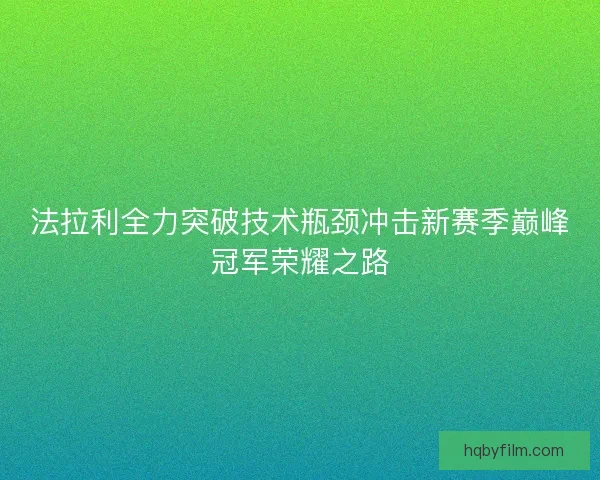 法拉利全力突破技术瓶颈冲击新赛季巅峰冠军荣耀之路