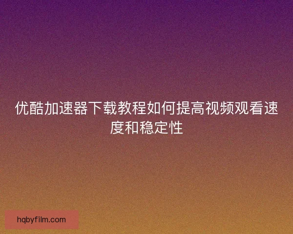 优酷加速器下载教程如何提高视频观看速度和稳定性
