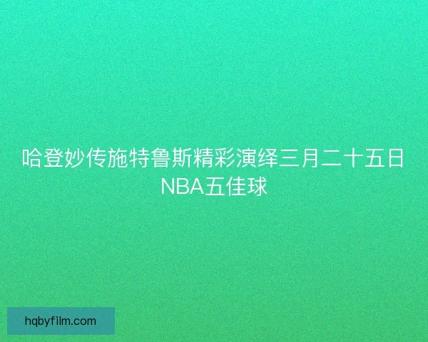 哈登妙传施特鲁斯精彩演绎三月二十五日NBA五佳球