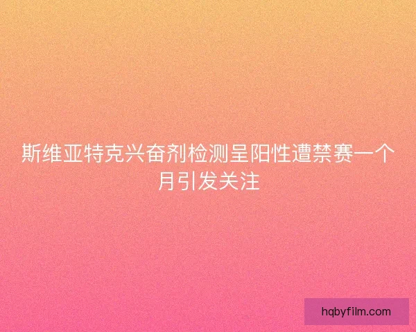 斯维亚特克兴奋剂检测呈阳性遭禁赛一个月引发关注