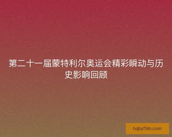 第二十一届蒙特利尔奥运会精彩瞬动与历史影响回顾