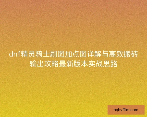dnf精灵骑士刷图加点图详解与高效搬砖输出攻略最新版本实战思路